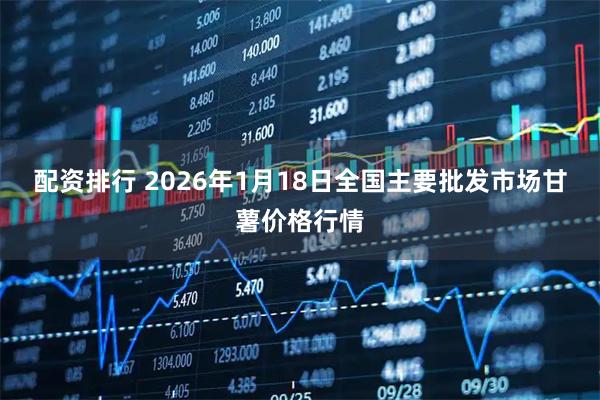 配资排行 2026年1月18日全国主要批发市场甘薯价格行情