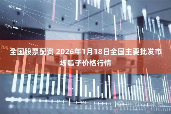 全国股票配资 2026年1月18日全国主要批发市场瓠子价格行情