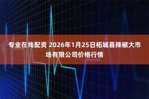 专业在线配资 2026年1月25日柘城县辣椒大市场有限公司价格行情