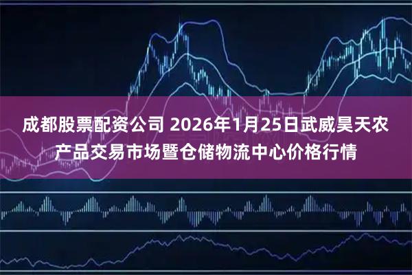 成都股票配资公司 2026年1月25日武威昊天农产品交易市场暨仓储物流中心价格行情