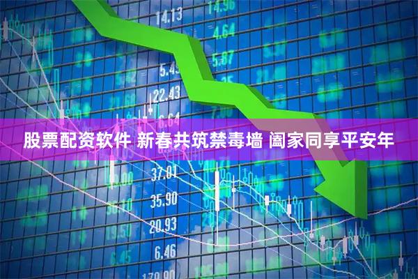 股票配资软件 新春共筑禁毒墙 阖家同享平安年