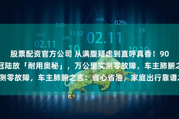 股票配资官方公司 从满腹疑虑到直呼真香！90后深度亲测一汽丰田皇冠陆放「耐用奥秘」，万公里实测零故障，车主肺腑之言：省心省油，家庭出行靠谱之选！