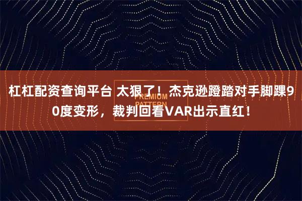 杠杠配资查询平台 太狠了！杰克逊蹬踏对手脚踝90度变形，裁判回看VAR出示直红！